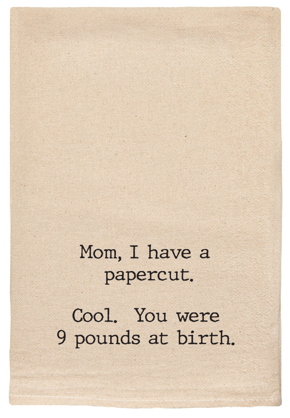 Mom, I have a papercut. Cool. You were 9 lbs at birth.