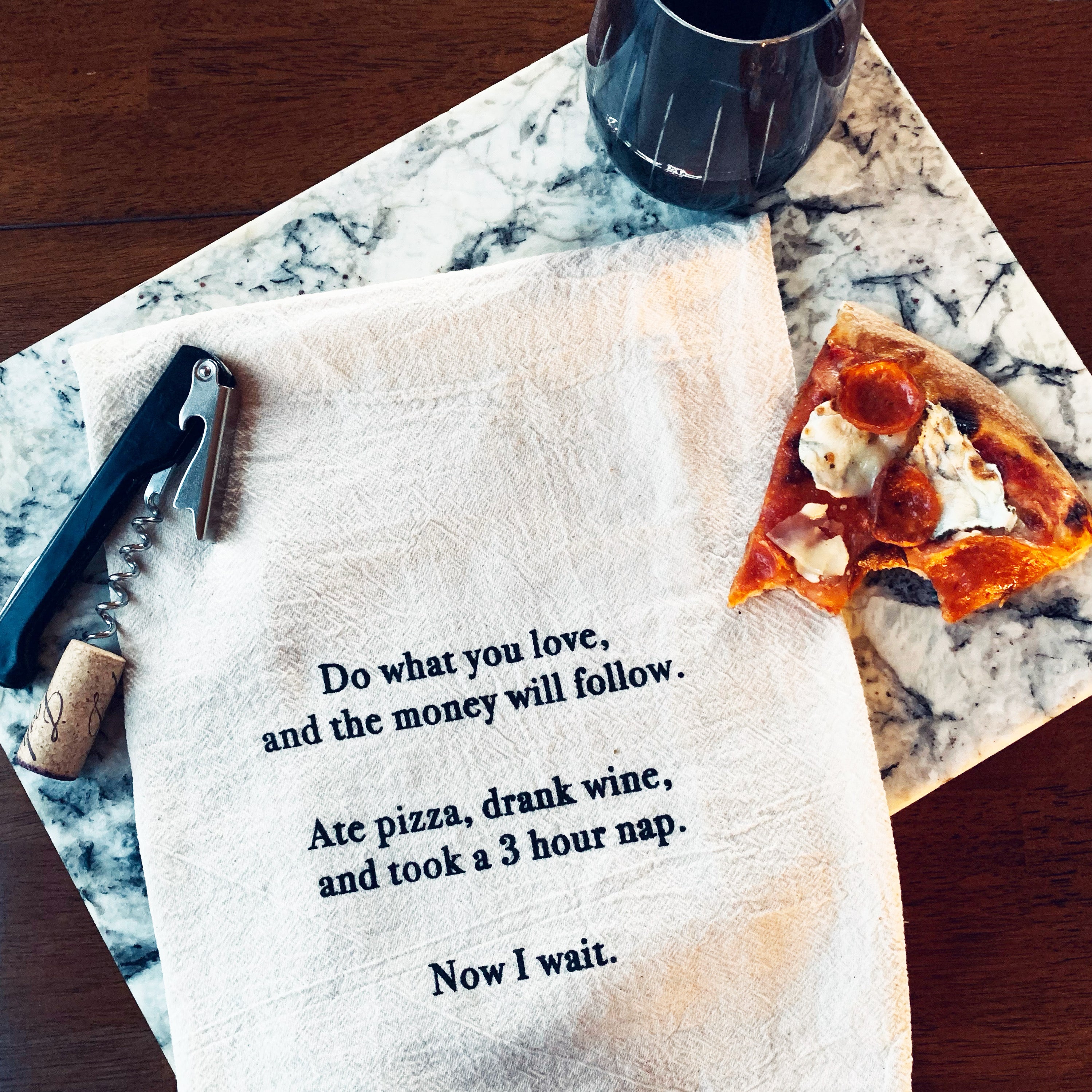 Do what you love and the money will follow. Ate pizza, drank wine, and took a 3 hour nap. Now I wait.