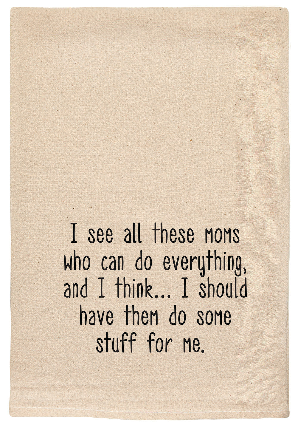 I see all these moms who can do everything, and I think I should have them do some stuff for me.