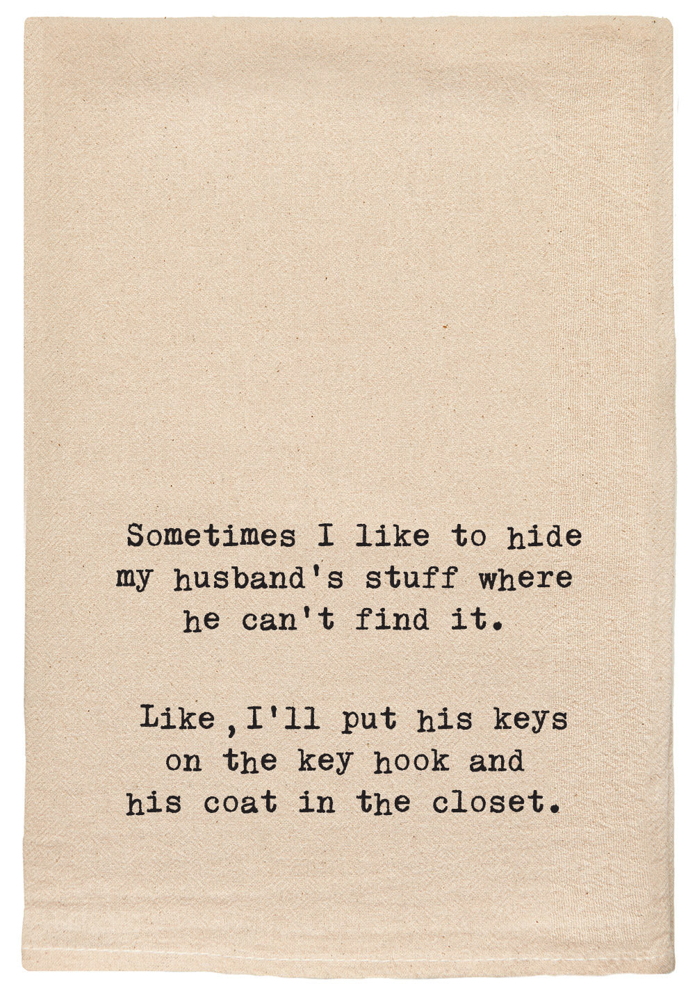 Sometimes I like to hide my husband's stuff where he can't find it.  Like I'll put his keys on the key hook and his coat in the closet.