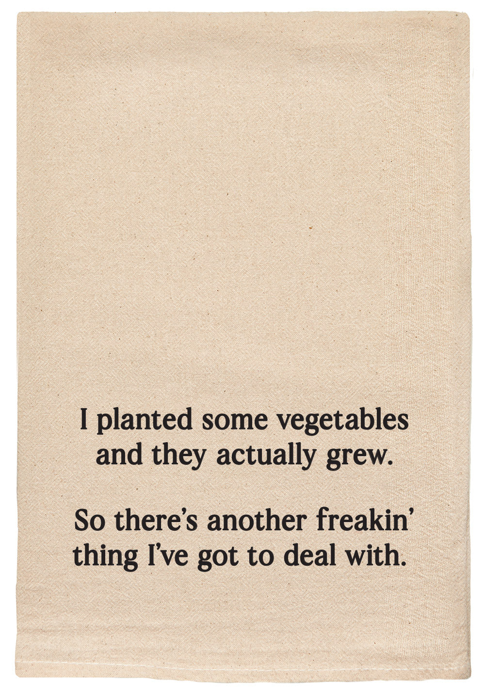 I planted some vegetables and they actually grew. So there's another freakin' thing I've got to deal with kitchen tea towel