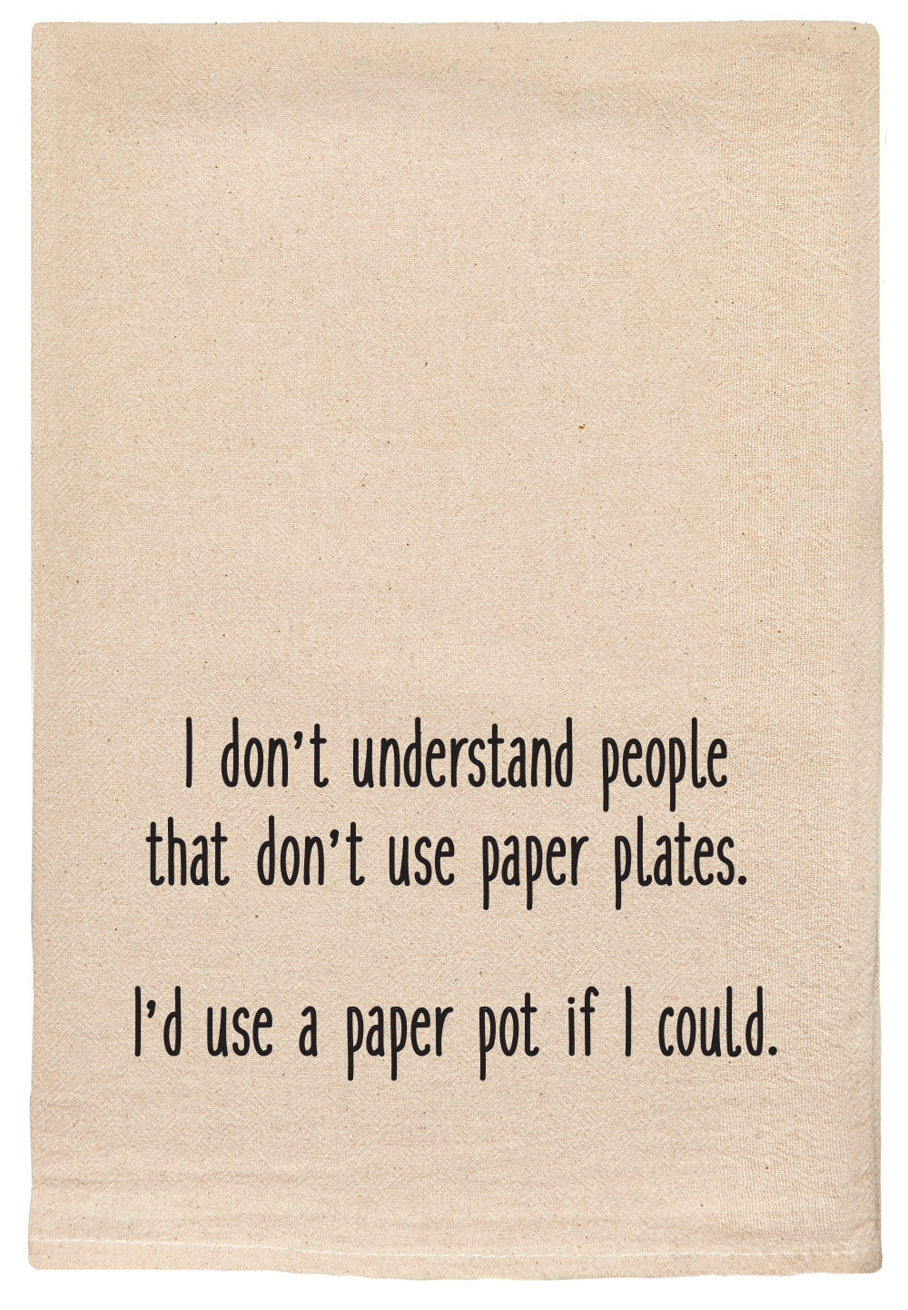 I don't understand people that don't use paper plates. I'd use a paper pot if I could funny kitchen towel