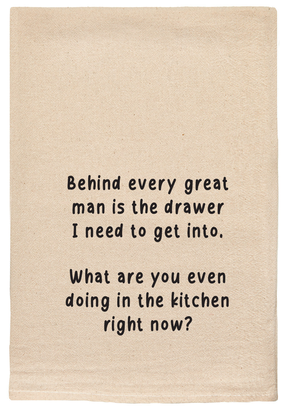 Behind every great man is the drawer I need to get into. What are you even doing in the kitchen right now kitchen towel