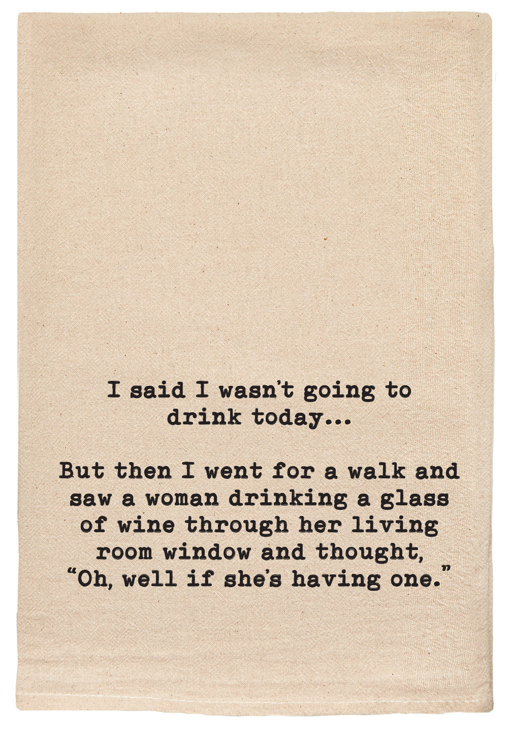 I said I wasn't going to drink today, but then I went for a walk and saw a woman drinking a glass of wine through her living room window and thought oh well if she's having one kitchen tea towel