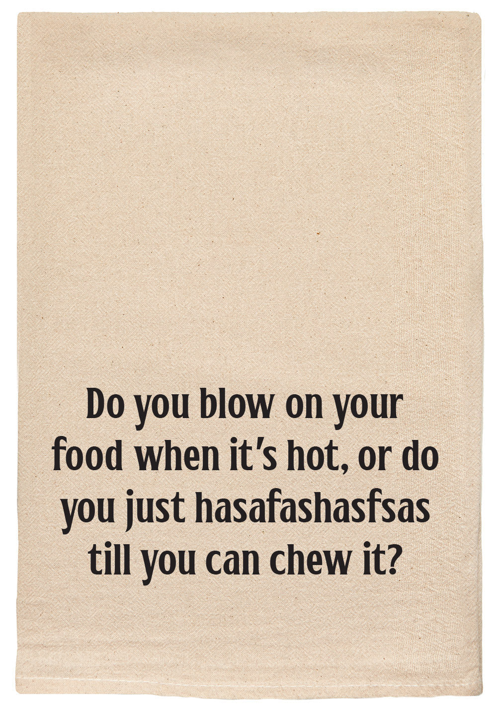 Do you blow on your food when it's hot, or do you just hasafashasfsas till you can chew it kitchen tea towel