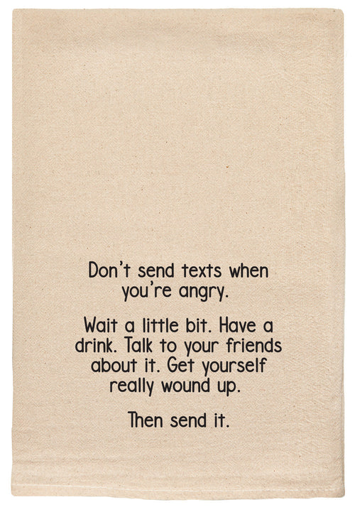Don't send texts when you're angry.  Wait a little bit. Have a drink. Talk to your friends about it. Get yourself really wound up. Then send it. kitchen tea towel