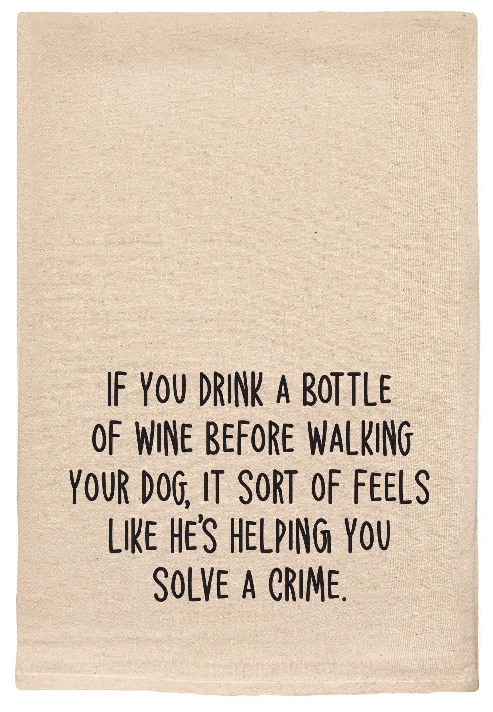 If you drink a bottle of wine before walking your dog, it sort of feels like he's helping you solve a crime Kitchen Tea Towels