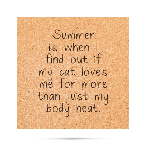 Summer is when I find out if my cat loves me for more than just my body heat Cork Coaster