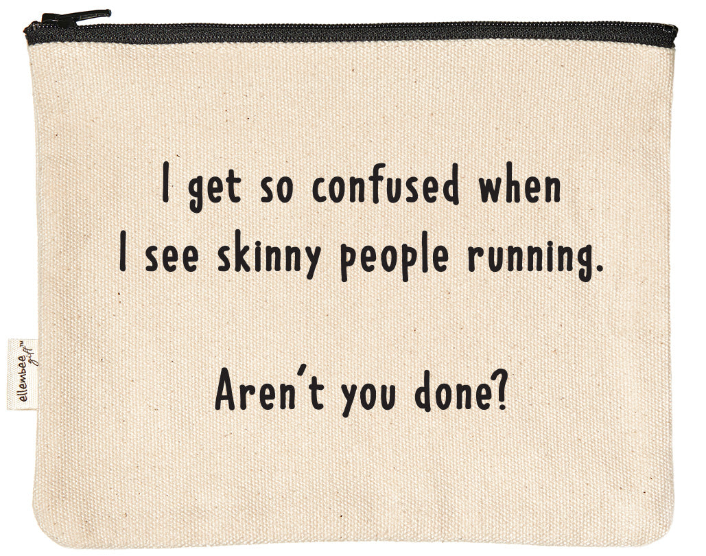 I get so confused when I see skinny people running. Aren't you done? zipper pouch