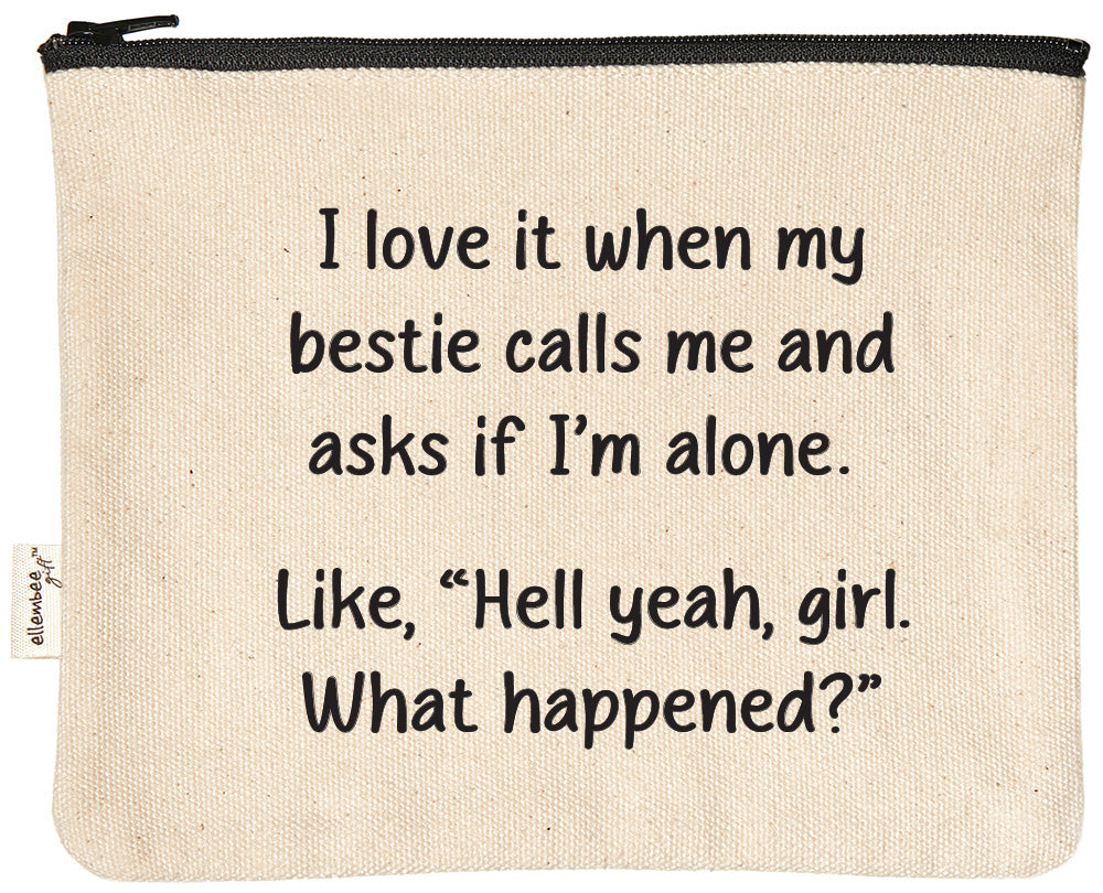 I love it when my bestie calls me and asks if I'm alone. Like,