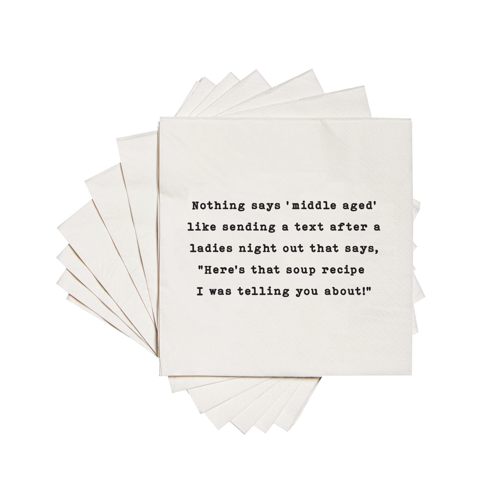 Nothing says middle aged like sending a text after a ladies night out that says Here's the soup recipe I was telling you about cocktail napkins
