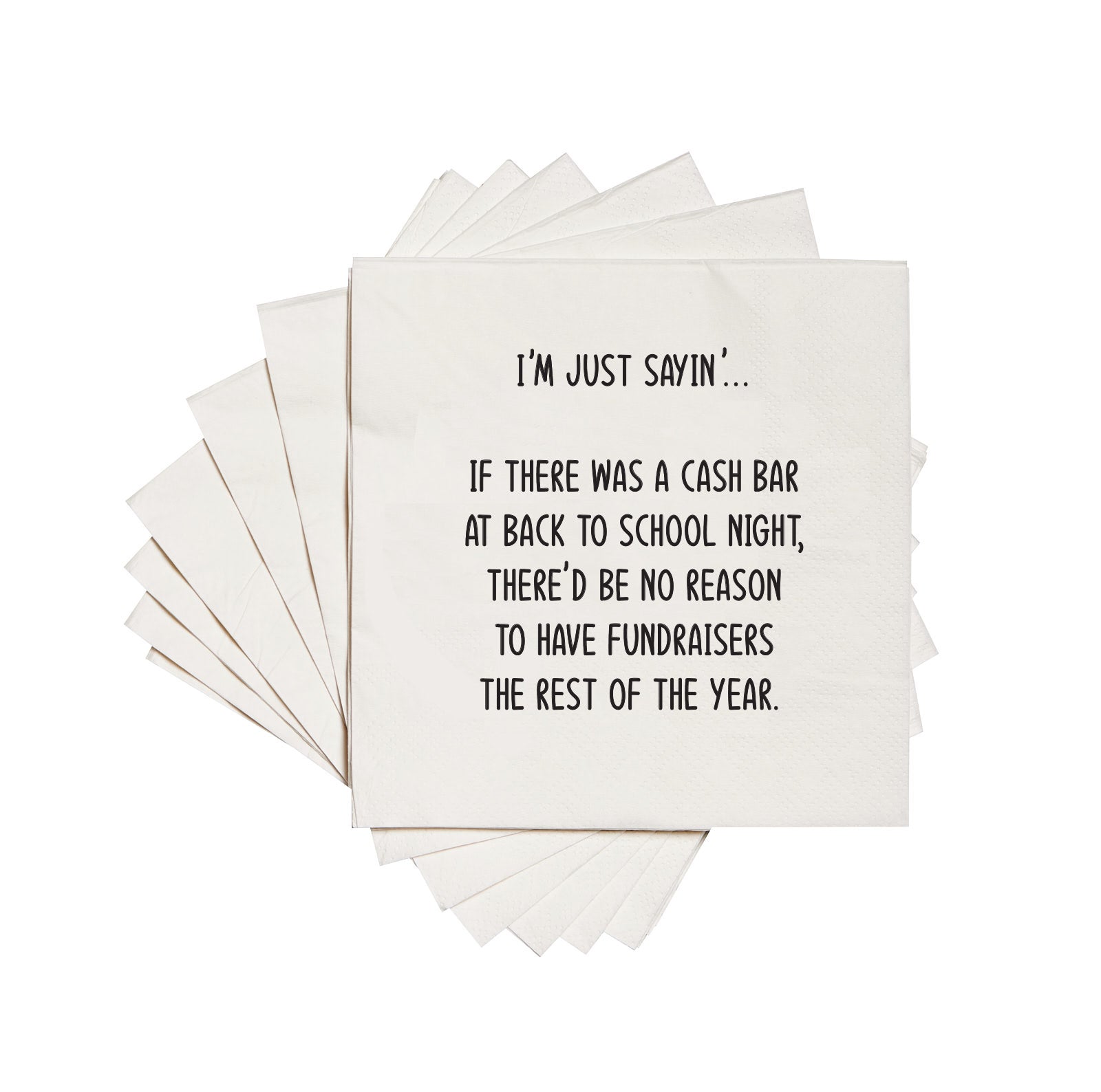 I'm just sayin' if there was a cash bar at back to school night, there'd be no reason to have fundraisers the rest of the year - Cocktail Napkins