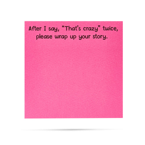 After I say, "That's crazy" twice, please wrap up your story. 100 sheet sticky note pad