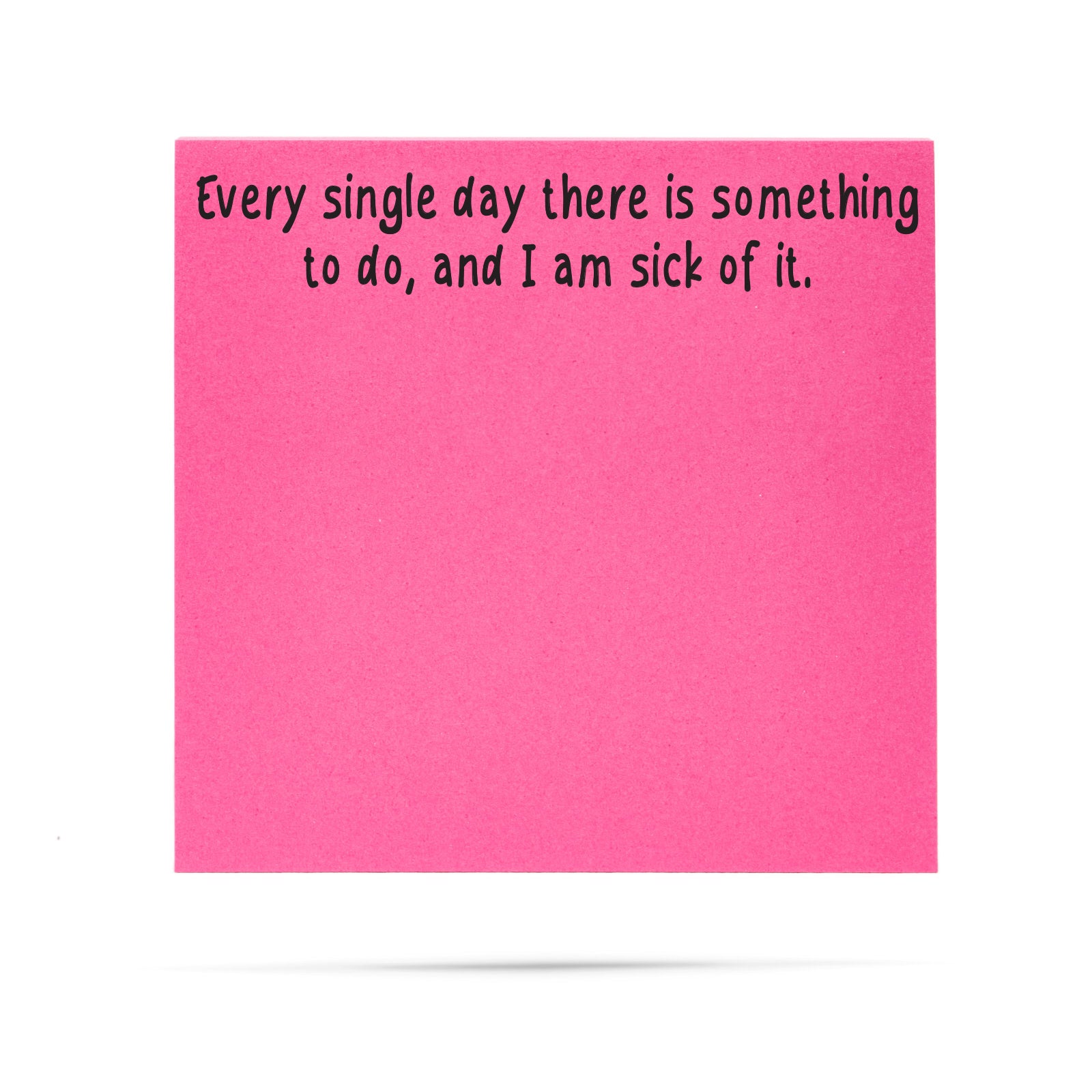 Every single day there is something to do and I am sick of it. 100 sheet sticky note pad