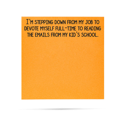 I'm stepping down from my job to devote myself full-time to reading the emails from my kids' school. 100 sheet sticky note pad