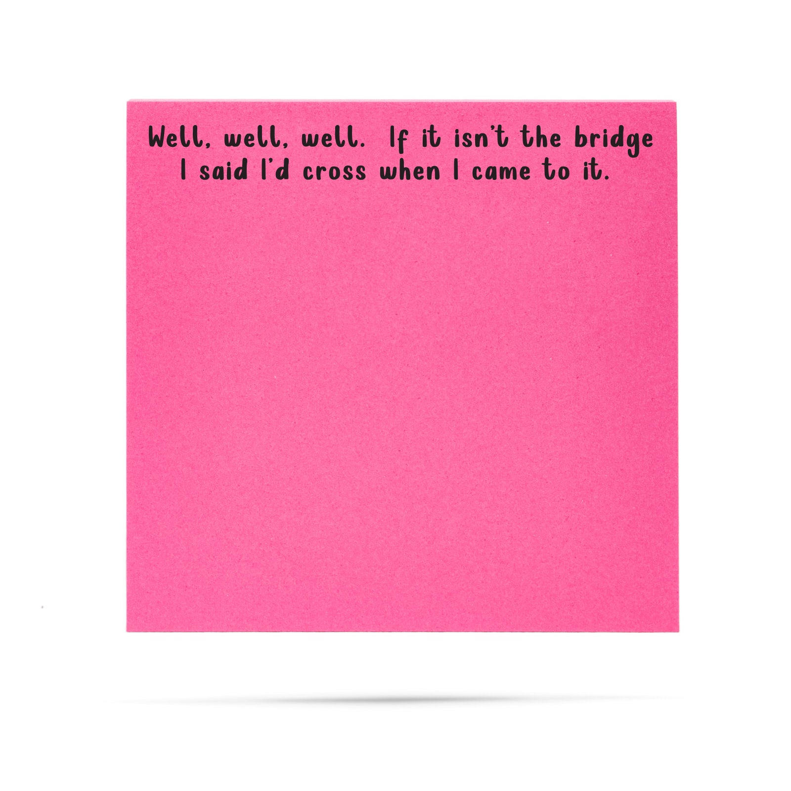 Well, well, well. If it isn't the bridge I said l'd cross when I came to it.| 100 sheet sticky note pad