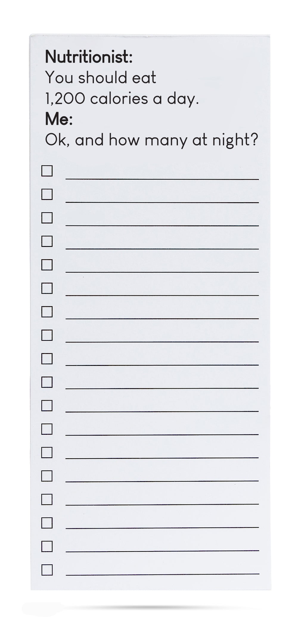 Nutritionist: You should eat 1,200 calories a day. Me: Ok, how many at night? list pad