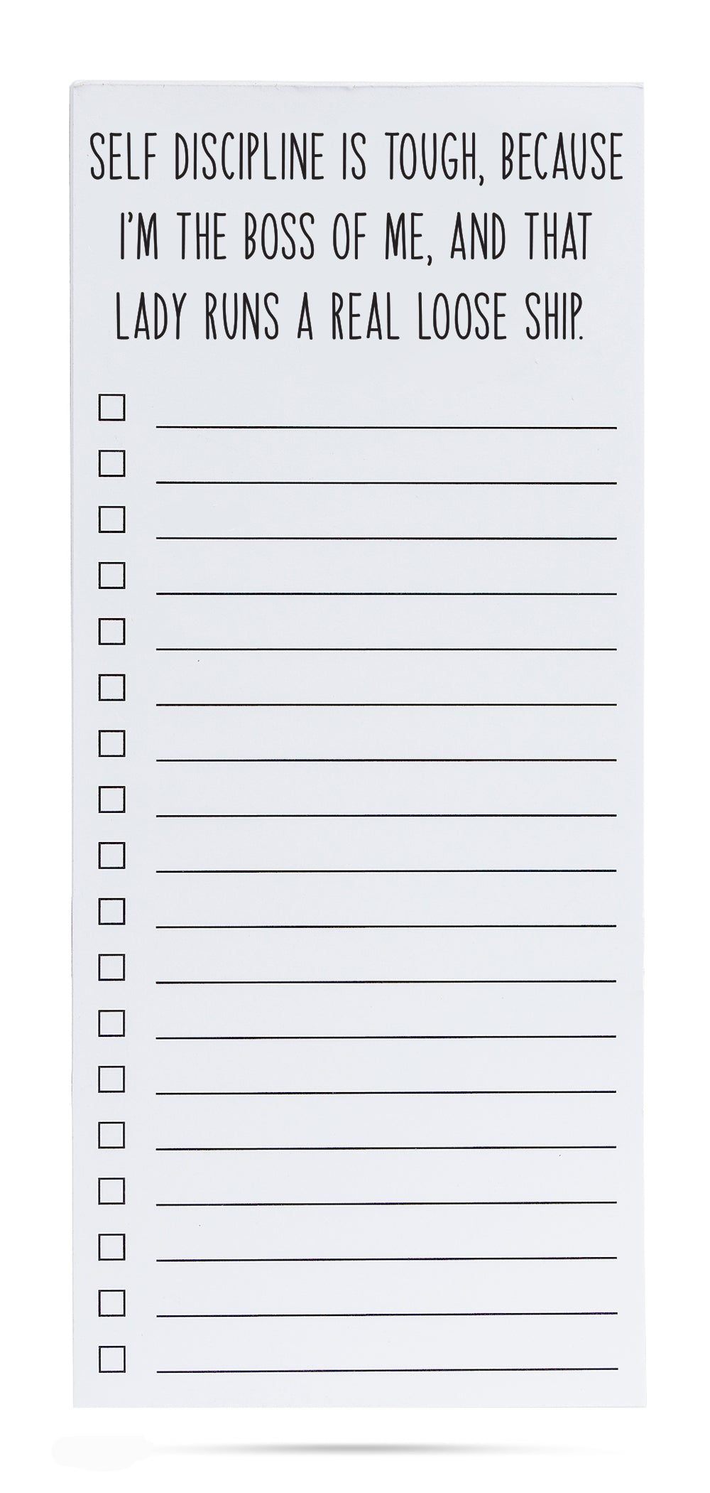 Self discipline is tough, because I'm the boss of me, and that lady runs a real loose ship list pad