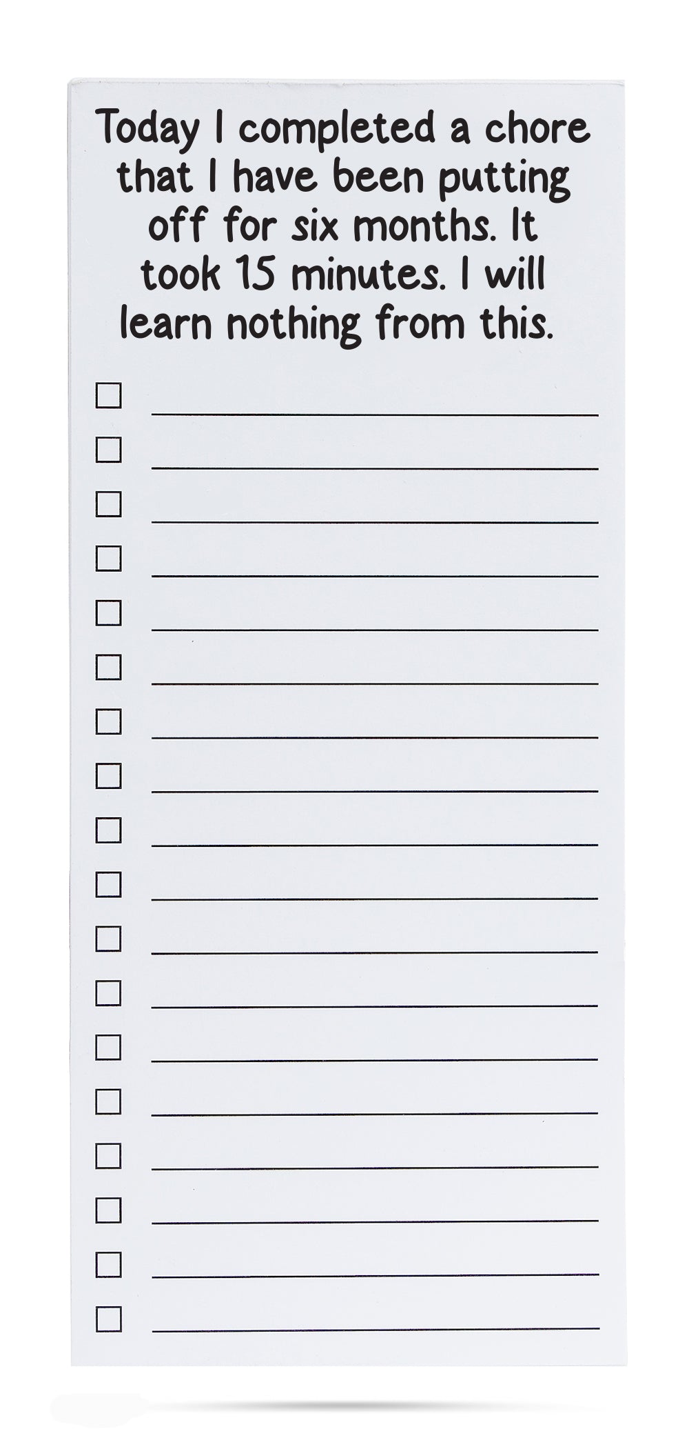 Today I completed a chore that I have been putting off for six months. It took 15 minutes. I will learn nothing from this. list pad