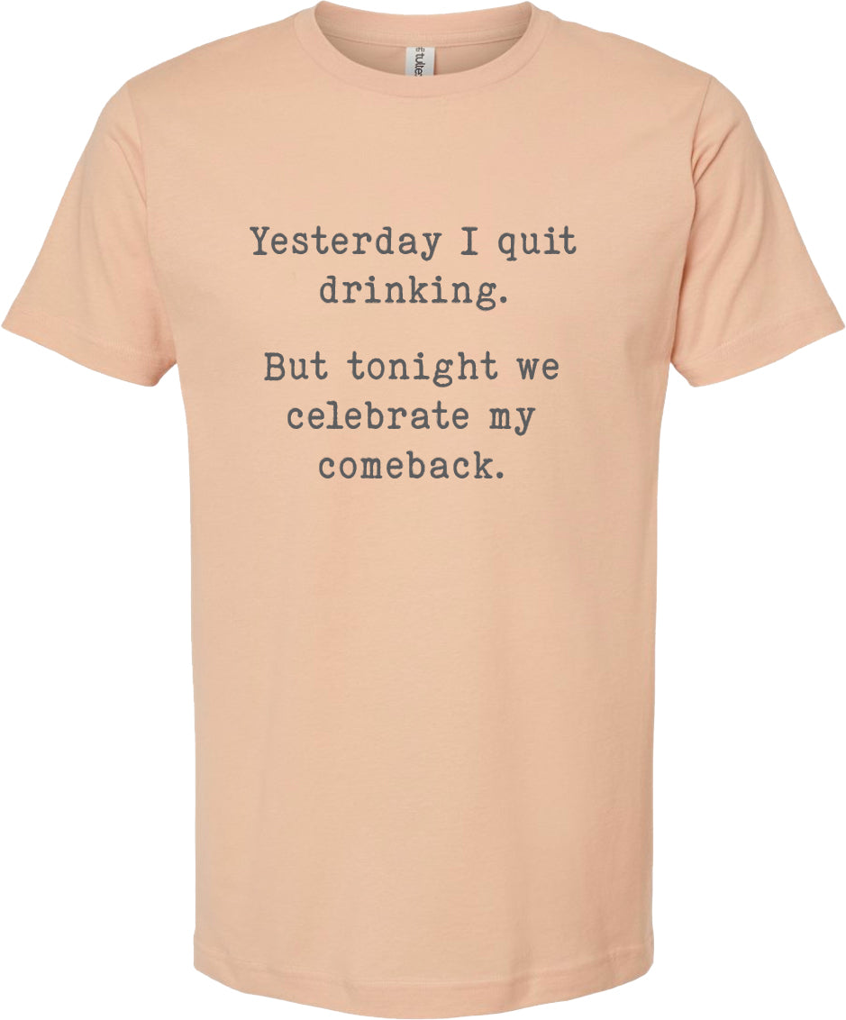 Yesterday I quit drinking But today we celebrate my comeback