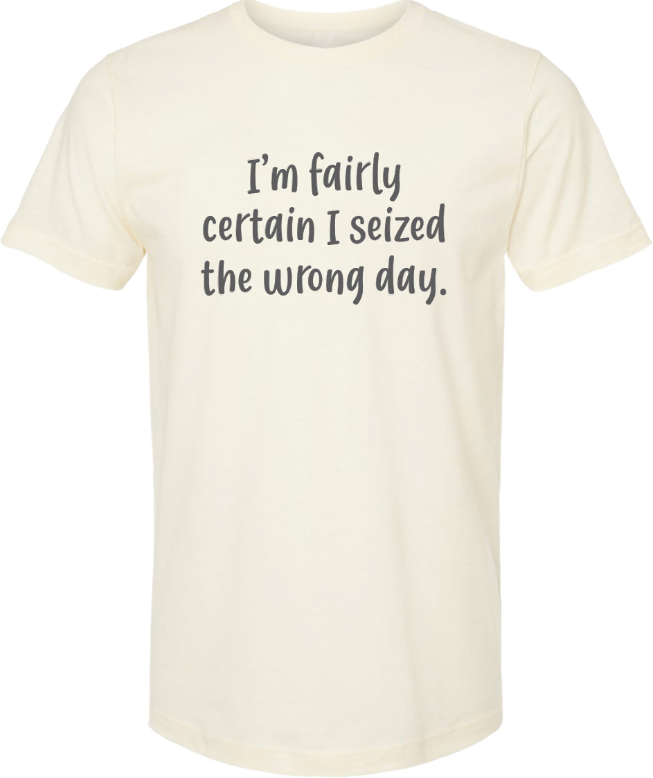 I'm fairly certain I seized the wrong day tee | 6 colors