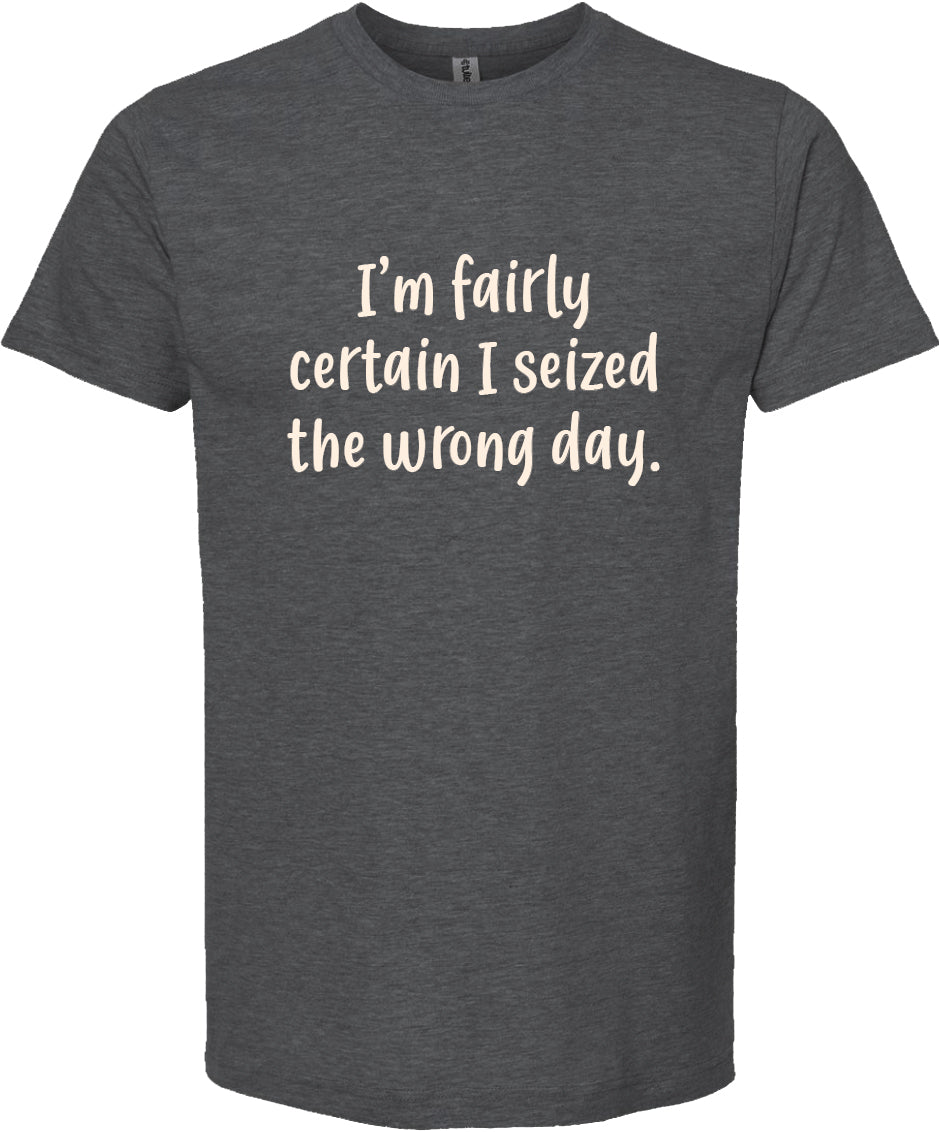 I'm fairly certain I seized the wrong day tee | 6 colors