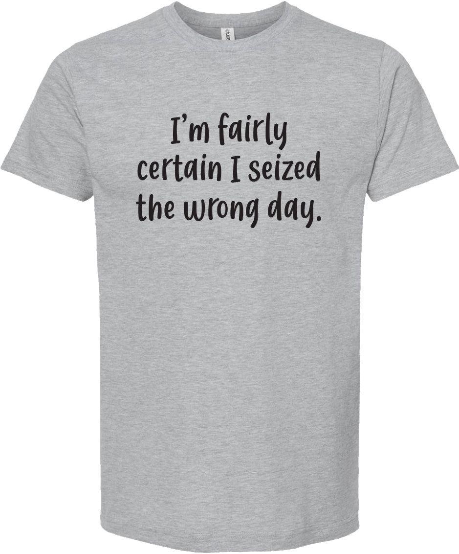 I'm fairly certain I seized the wrong day tee | 6 colors