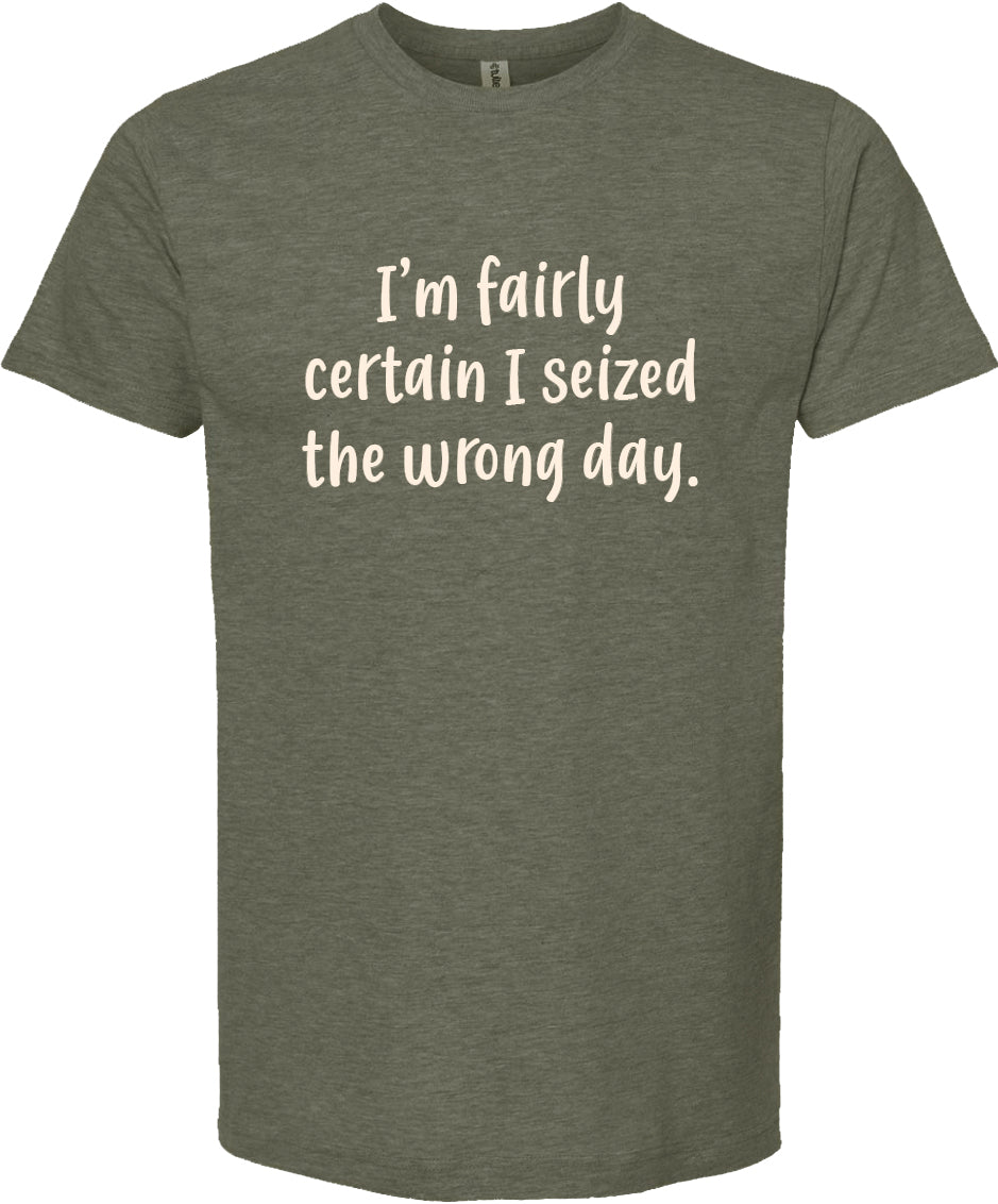 I'm fairly certain I seized the wrong day tee | 6 colors