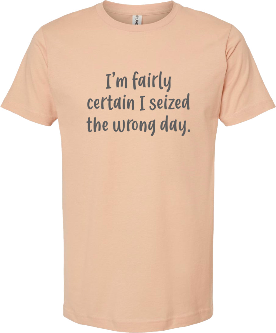 I'm fairly certain I seized the wrong day tee | 6 colors