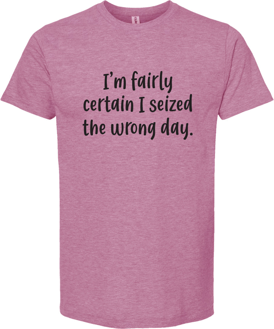 I'm fairly certain I seized the wrong day tee | 6 colors