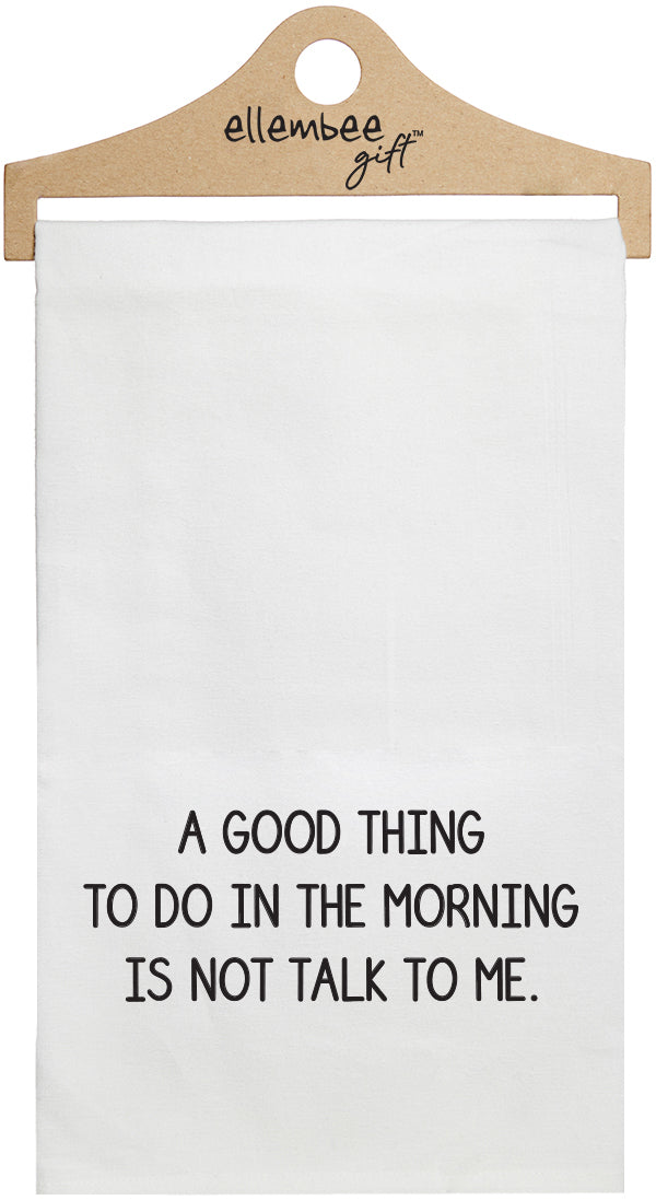 A good thing to do in the morning is not talk to me - white kitchen tea towel