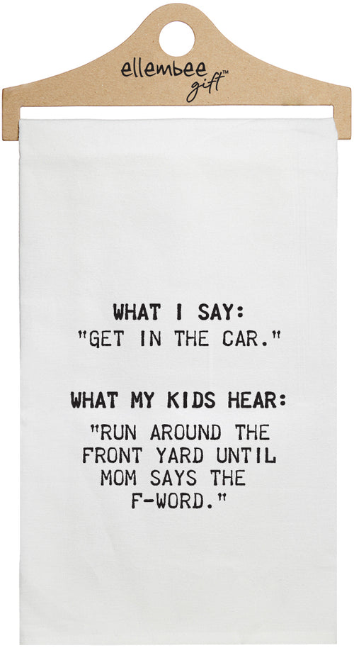 What I say, "Get in the car." What my kids hear, "Run around the front yard till mom says the F-word." - white kitchen tea towel