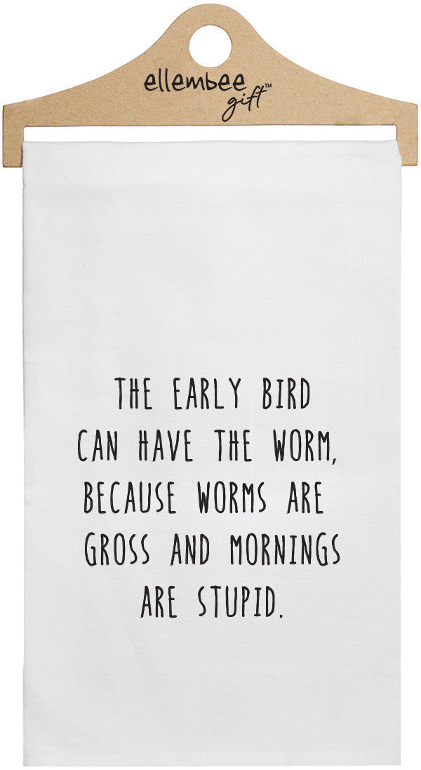 The early bird can have the worm because worms are gross and mornings are stupid. - white kitchen tea towel