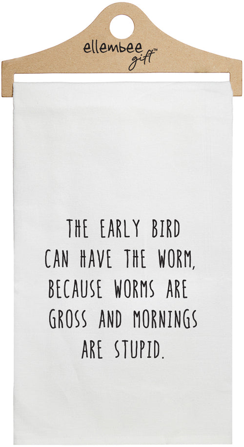 The early bird can have the worm because worms are gross and mornings are stupid. - white kitchen tea towel