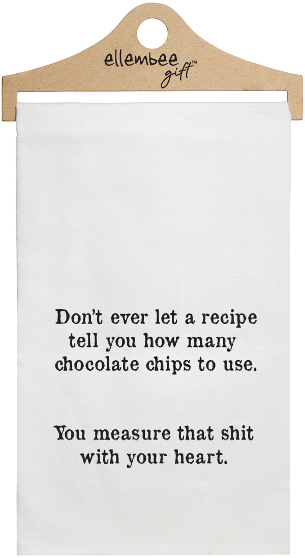 Don't ever let a recipe tell you how many chocolate chips to use.  You measure that shit with your heart. - white kitchen tea towel