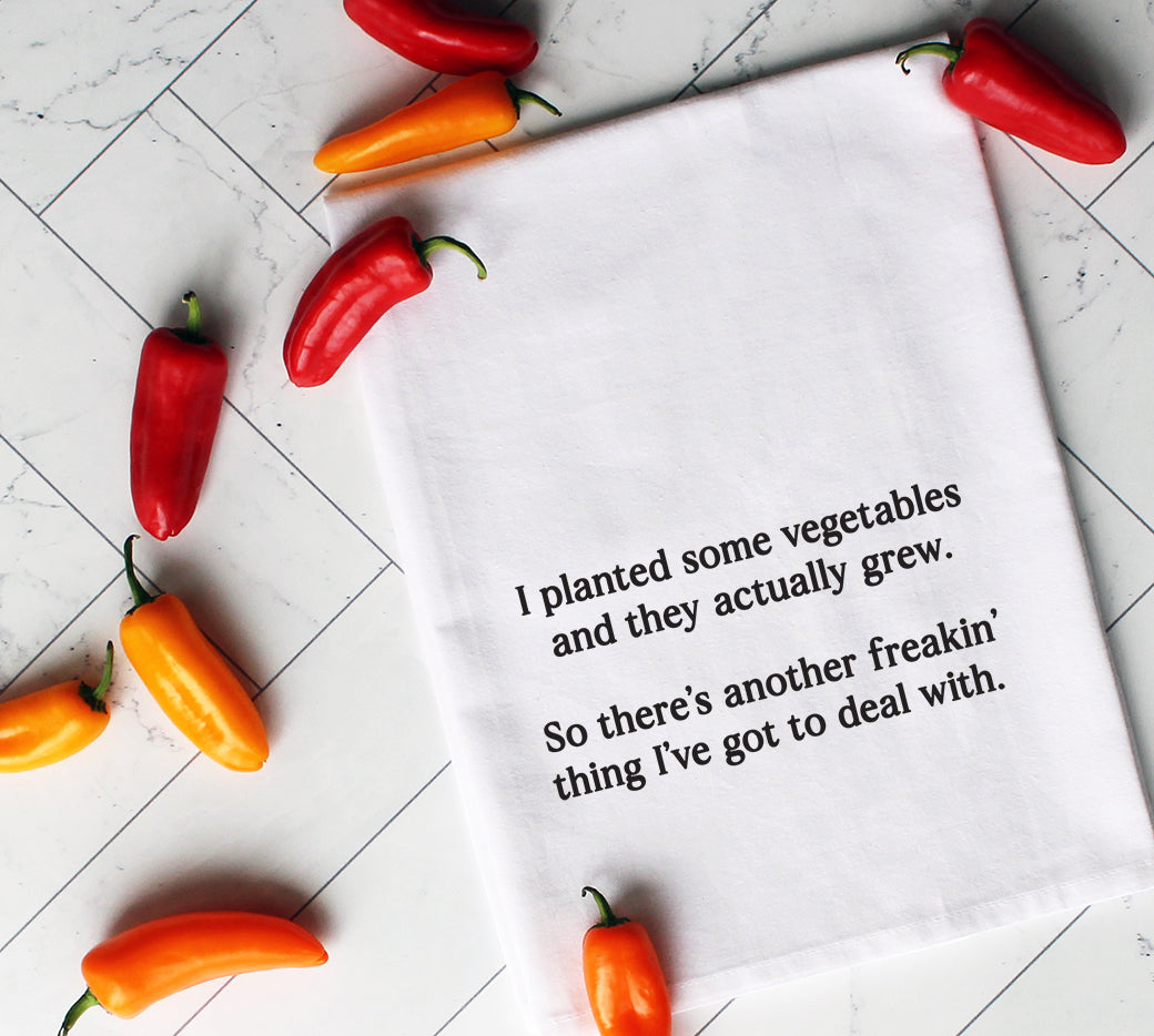 I planted some vegetables and they actually grew. So there's another freakin' thing I've got to deal with - white kitchen tea towel