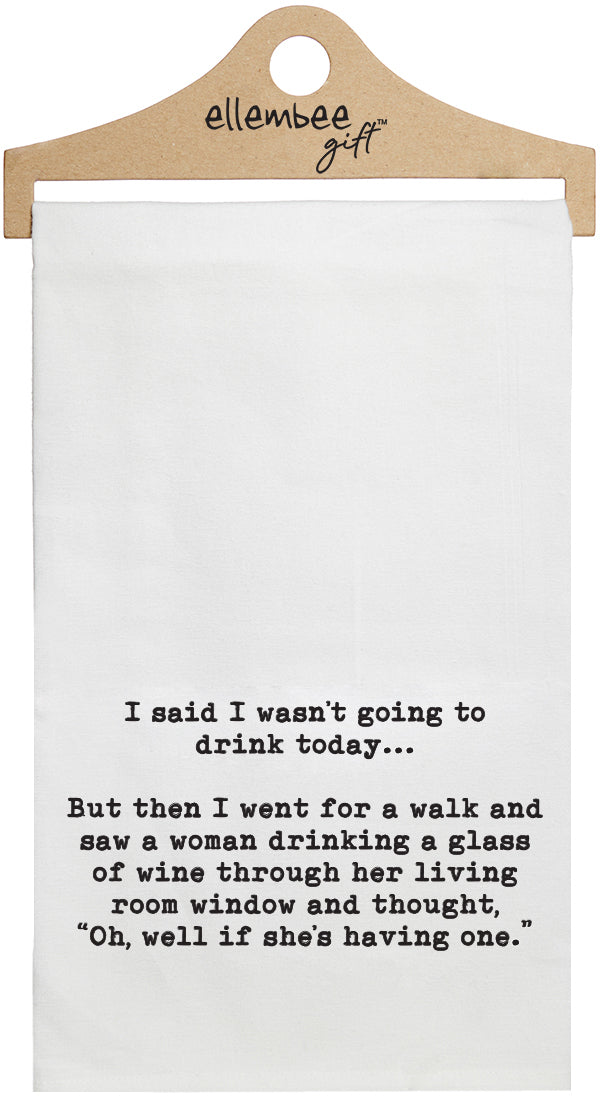 I said I wasn't going to drink today, but then I went for a walk and saw a woman drinking a glass of wine through her living room window and thought oh well if she's having one - white funny kitchen towel
