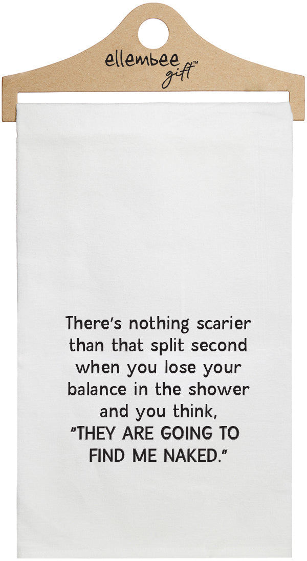 There's nothing scarier than that split second when you lose your balance in the shower and you think THEY ARE GOING TO FIND ME NAKED - white funny kitchen towel