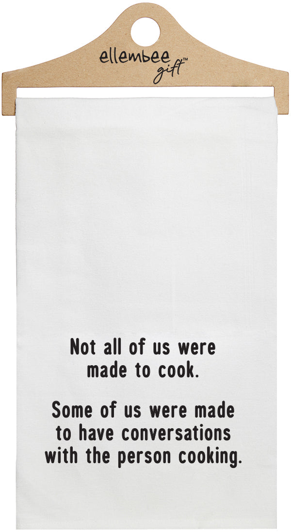 Not all of us were made to cook. Some of us were made to have conversations with the person cooking. - white funny kitchen towel