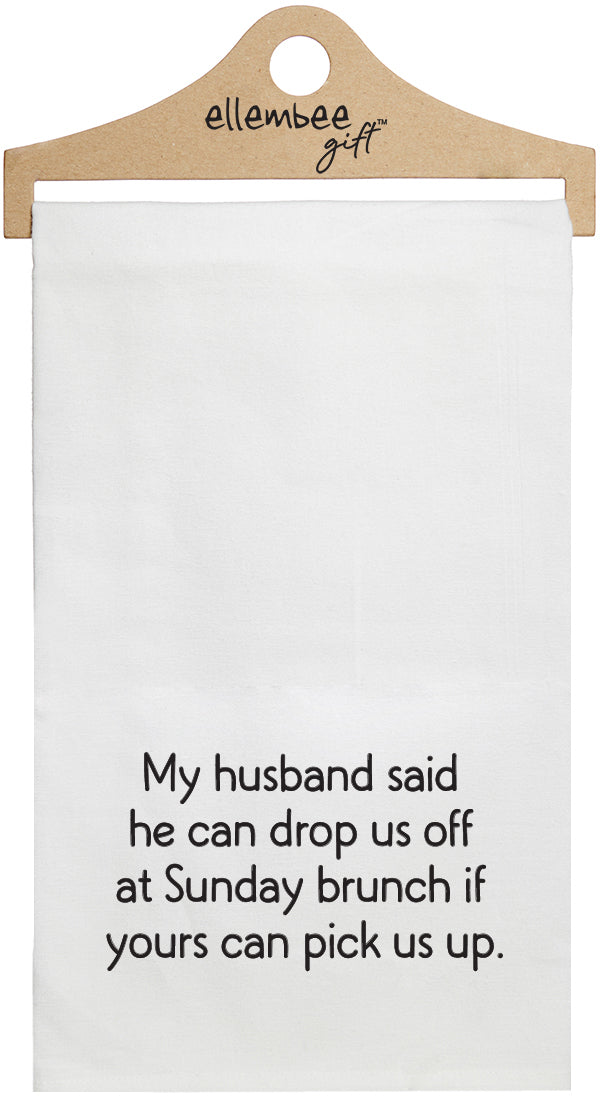 My husband said he can drop us off at Sunday brunch if yours can pick us up - white funny kitchen towel
