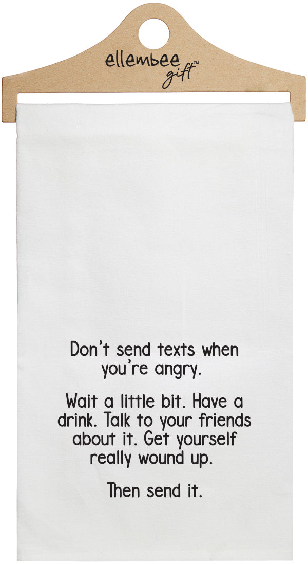 Don't send texts when you're angry.  Wait a little bit. Have a drink. Talk to your friends about it. Get yourself really wound up. Then send it. - white funny kitchen towel