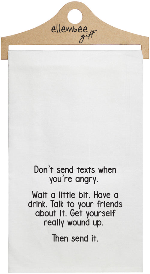 Don't send texts when you're angry.  Wait a little bit. Have a drink. Talk to your friends about it. Get yourself really wound up. Then send it. - white funny kitchen towel