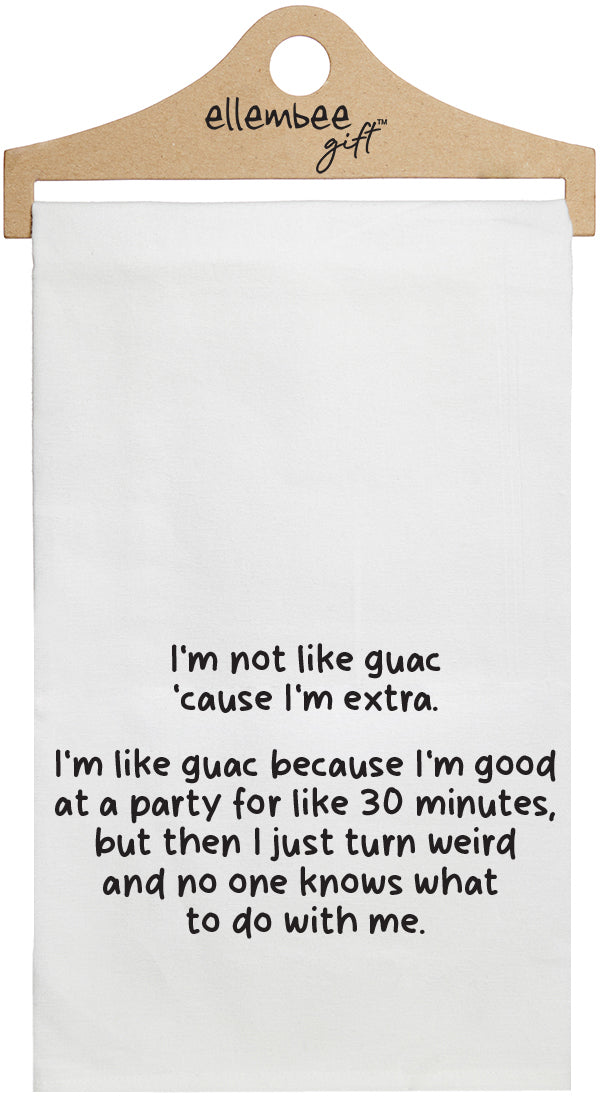 I'm not like guac cause l'm extra. I'm like guac because I'm good at a party for like 30 minutes, but then I just turn weird and no one knows what to do with me - white funny kitchen towel