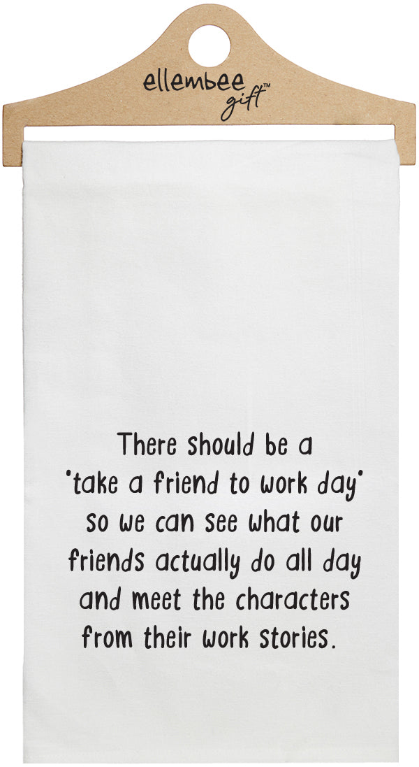There should be a 'take a friend to work day' so we can see what our friends actually do all day and meet the characters from their work stories - white funny kitchen towel