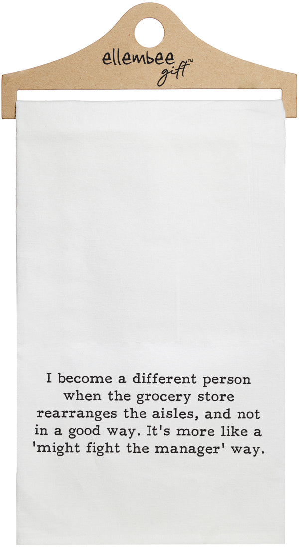 I become a different person when the grocery store rearranges the aisles, and not in a good way. It's more like a 'might fight the manager' way - white funny kitchen towel