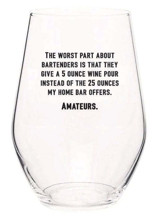 The worst part about bartenders is that they give a 5 ounce wine pour instead of the 25 ounces my home bar offers. Amateurs. wine glass