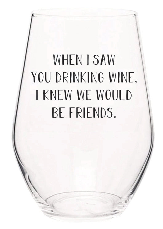 when I saw you drinking wine I knew we would be friends wine glass