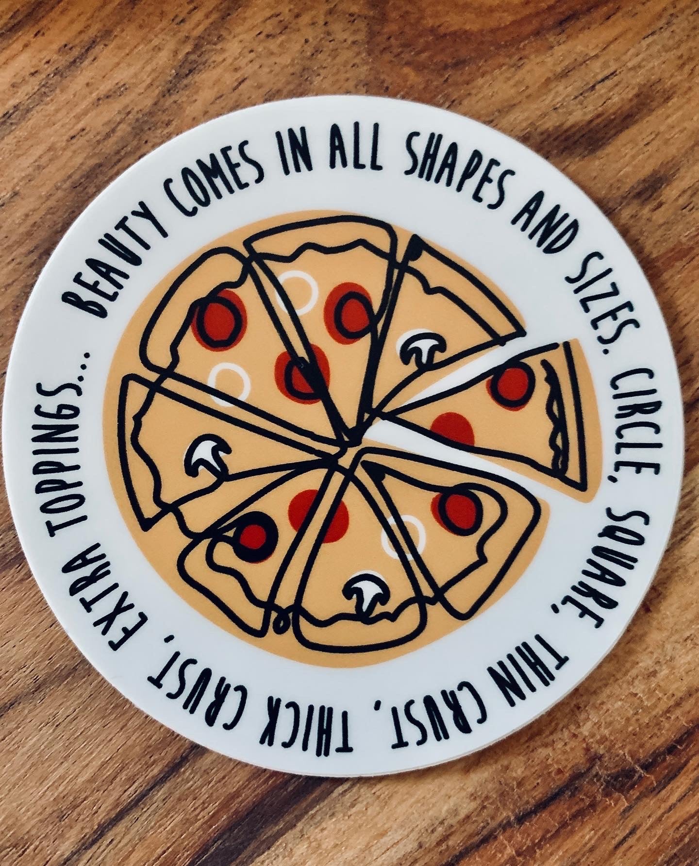 Beauty comes in all shapes and sizes. Circle, square, thin crust, thick crust, extra toppings.. vinyl stickers