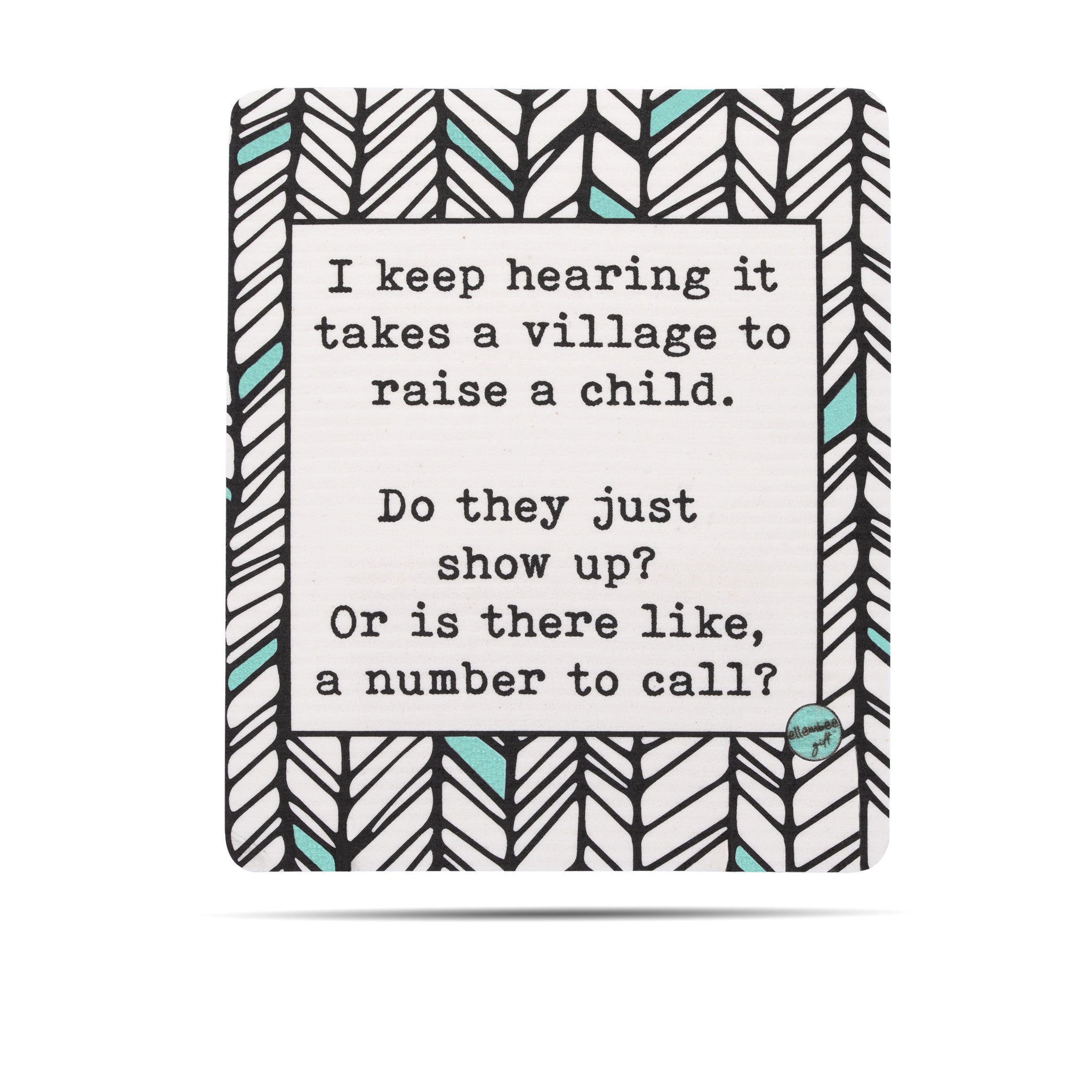 I keep hearing it takes a village to raise a child. Do they just show up? Or is there like, a number to call? Swedish dishcloth