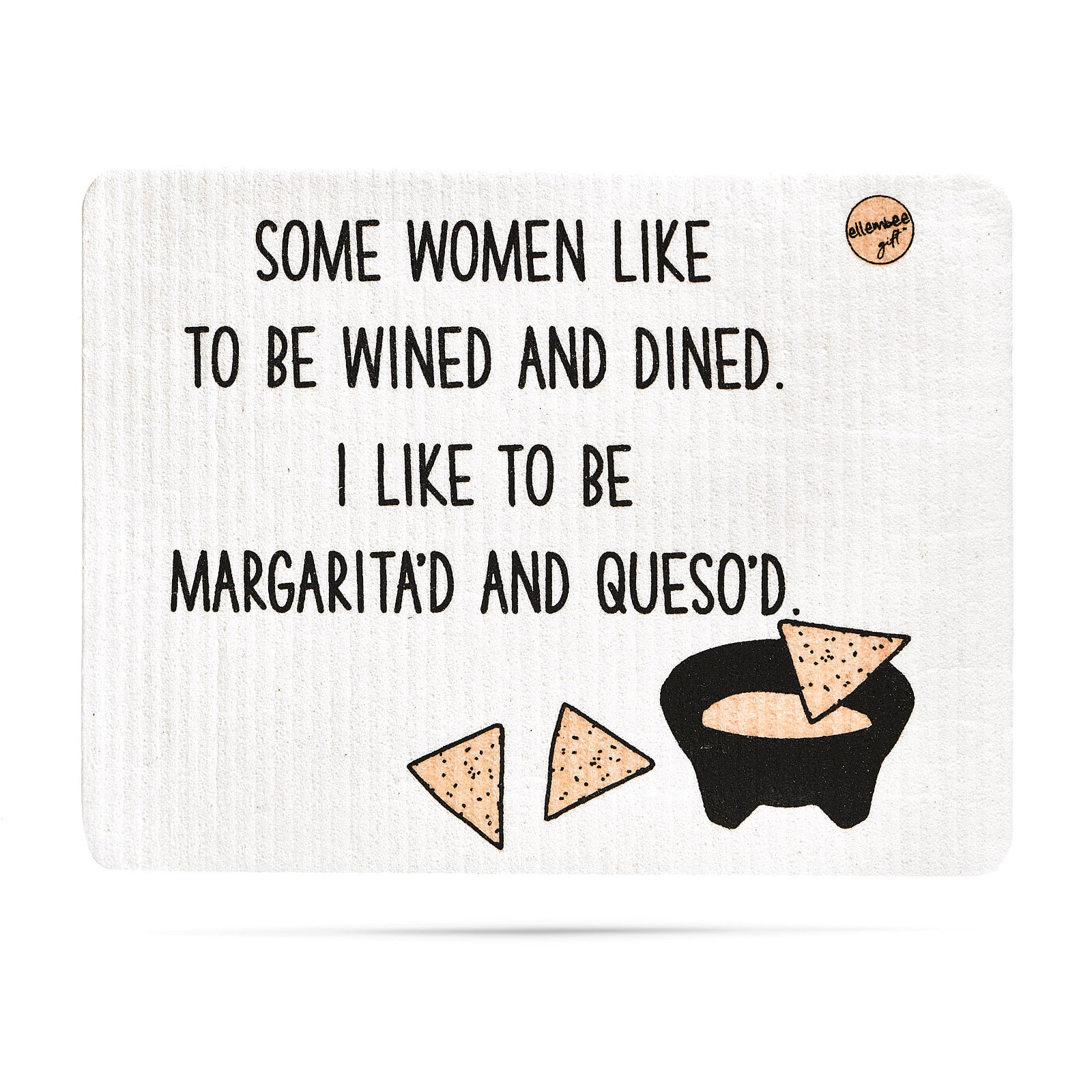 Some women like to be wined and dined. I like to be margarita'd and queso'd Swedish dishcloth